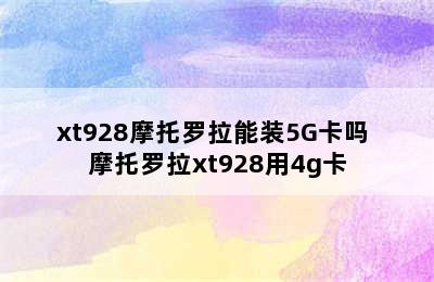 xt928摩托罗拉能装5G卡吗 摩托罗拉xt928用4g卡